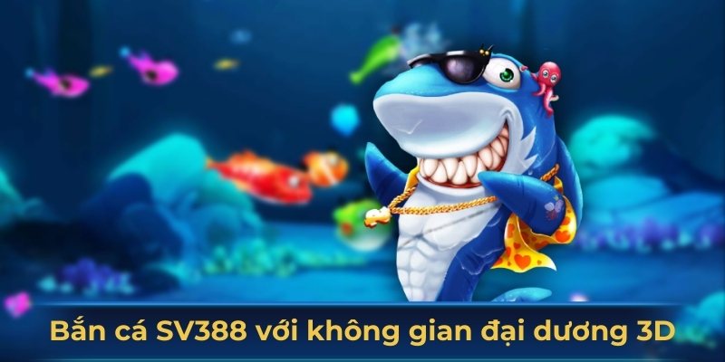Bắn cá SV388 tái hiện không gian đại dương 3D